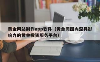 桐城黄金网站制作app软件（黄金网国内深具影响力的黄金投资服务平台）