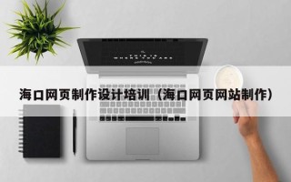 桐城海口网页制作设计培训（海口网页网站制作）