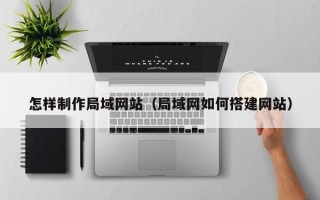 桐城怎样制作局域网站（局域网如何搭建网站）