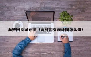 桐城海鲜网页设计图（海鲜网页设计图怎么做）