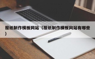 桐城报纸制作模板网站（报纸制作模板网站有哪些）