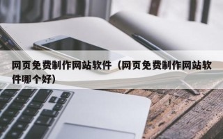 桐城网页免费制作网站软件（网页免费制作网站软件哪个好）
