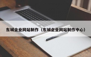 桐城东城企业网站制作（东城企业网站制作中心）