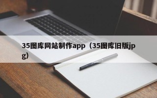 桐城35图库网站制作app（35图库旧版jpg）