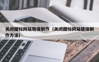 桐城关闭图标网站链接制作（关闭图标网站链接制作方法）