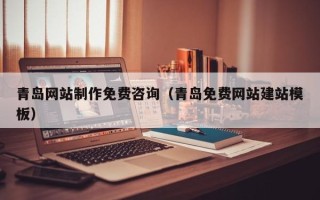桐城青岛网站制作免费咨询（青岛免费网站建站模板）