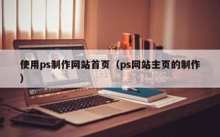 桐城使用ps制作网站首页（ps网站主页的制作）