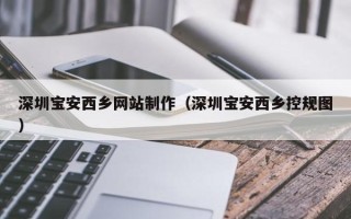 桐城深圳宝安西乡网站制作（深圳宝安西乡控规图）
