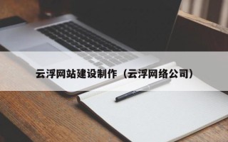 桐城云浮网站建设制作（云浮网络公司）